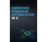 Embedded Firmware Optimization in C: Practical Manual for Achieving Low Power High Efficiency Systems