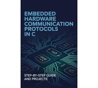 Embedded Hardware Communication Protocols in C: Step-by-Step Guide and Projects (Modern Software, Cloud & Embedded Systems Projects Series)