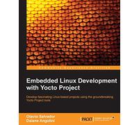 Embedded Linux Development with Yocto Project: Develop fascinating Linux-based projects using the groundbreaking Yocto Project tools