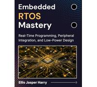 Embedded RTOS Mastery: Real-Time Programming, Peripheral Integration, and Low-Power Design (Embedded Systems)