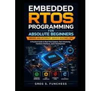 Embedded RTOS Programming for Absolute Beginners: Drivers and Interrupt Service Routines (ISR): A Practical Guide to Real-Time Systems, Task Scheduling, Hardware Interfaces, and C Development