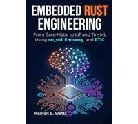 Embedded Rust Engineering: From Bare-Metal to IoT and TinyML Using no_std, Embassy, and RTIC