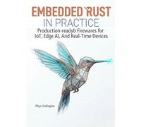EMBEDDED RUST IN PRACTICE: PRODUCTION-READY FIRMWARE FOR IOT, EDGE AI, AND REAL- TIME DEVICES USING EMBASSY AND RTIC