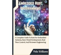 Embedded Rust Programming: A Complete Guide To Rust For Embedded Systems, Bare-Metal Development, Real-Time Control, And Firmware Engineering