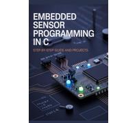 Embedded Sensor Programming in C: Step-by-Step Guide and Projects (Next-Level Software & Systems Engineering Series)