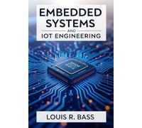 Embedded Systems and IoT Engineering: From Microcontrollers to Global Networks, Unlocking the Future of Intelligent Device Design and Connectivity