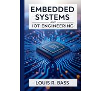 Embedded Systems and IoT Engineering: From Microcontrollers to Global Networks, Unlocking the Future of Intelligent Device Design and Connectivity