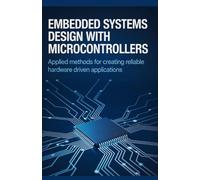 Embedded Systems Design with Microcontrollers: Applied Methods for Creating Reliable Hardware Driven Applications (Advanced Systems, Embedded Programming & Game AI Development Series)