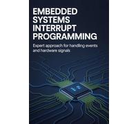 Embedded Systems Interrupt Programming: Expert Approach for Handling Events and Hardware Signals (Applied Game, Embedded & Cloud Systems Series)