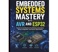Embedded Systems Mastery with AVR and ESP32: Hands-On Architectures for Wireless Automation, Sensor Integration, and Device Optimization: 7 (Complete ... Development for Beginners and Developers)