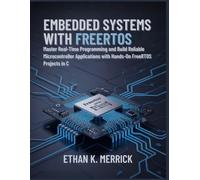 EMBEDDED SYSTEMS WITH FREERTOS: Master Real-Time Programming and Build Reliable Microcontroller Applications with Hands-On FreeRTOS Projects in C