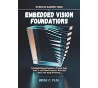EMBEDDED VISION FOUNDATIONS: Building Intelligent Systems: A Project-Based Guide to Low-Power Computer Vision and Real-Time Image Processing (THE EDGE AI BLUEPRINT SERIES)