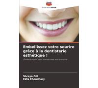 Embellissez votre sourire grâce à la dentisterie esthétique !: Guide complet pour transformer votre sourire
