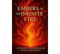 Embers of the Infinite Fire: Awakening the Eternal Flame Within Your Spirit