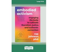 Embodied Activism: Engaging the Body to Cultivate Liberation, Justice, and Authentic Connection--A Practical Guide for Transformative Social Change [Large Print 16 Pt Edition]