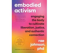 Embodied Activism: Engaging the Body to Cultivate Liberation, Justice, and Authentic Connection--A Practical Guide for Transformative Social Change