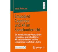 Embodied Cognition und XR im Sprachunterricht: Ein interdisziplinärer Ansatz für die Entwicklung sprachdidaktischer XR-Lernumgebungen und ihre Evaluation an beruflichen Schulen