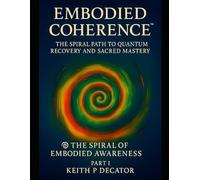 Embodied Coherence: The Spiral Path to Quantum Recovery and Sacred Mastery Part I (Embodied Coherence Series)
