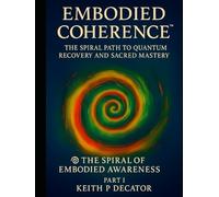 Embodied Coherence: The Spiral Path to Quantum Recovery and Sacred Mastery Part I (Embodied Coherence Series)