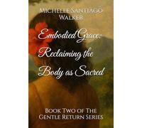 Embodied Grace: Reclaiming the Body as Sacred: Book Two of The Gentle Return Series
