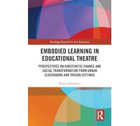Embodied Learning in Educational Theatre: Perspectives on Kinesthetic Change and Social Transformation from Urban Classrooms and Prison Settings (Routledge Research in Arts Education)