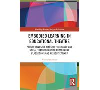 Embodied Learning in Educational Theatre: Perspectives on Kinesthetic Change and Social Transformation from Urban Classrooms and Prison Settings (Routledge Research in Arts Education)