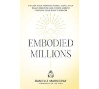Embodied Millions: Reawaken Your Feminine Power, Distill Your Soul’s Medicine, And Create Wealth Through Your Body’s Wisdom
