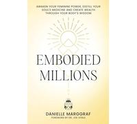 Embodied Millions: Reawaken Your Feminine Power, Distill Your Soul’s Medicine, And Create Wealth Through Your Body’s Wisdom