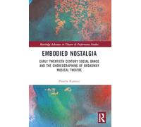 Embodied Nostalgia: Early Twentieth Century Social Dance and the Choreographing of Broadway Musical Theatre (Routledge Advances in Theatre & Performance Studies)