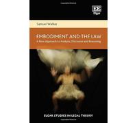 Embodiment and the Law: A New Approach to Analysis, Discourse and Reasoning (Elgar Studies in Legal Theory)