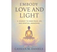 Embody Love and Light: A Journey to Inner Peace, Joy, and Spiritual Awakening