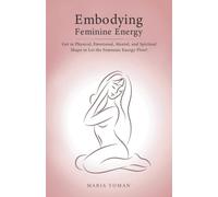 Embodying Feminine Energy: Get in Physical, Emotional, Mental, and Spiritual Shape to Let the Feminine Energy Flow