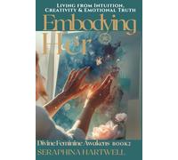 EMBODYING HER: Living from Intuition, Creativity & Emotional Truth : Divine Feminine Awakens BOOK2
