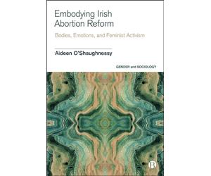 Embodying Irish Abortion Reform: Bodies, Emotions, and Feminist Activism (Gender and Sociology)