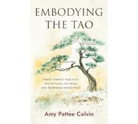 Embodying the Tao: Simple Somatic Practices for Settling the Mind and Restoring Inner Peace