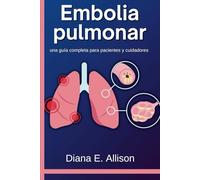 Embolia pulmonar: una guía completa para pacientes y cuidadores: Su camino hacia la comprensión, el tratamiento y la recuperación duradera (The Complete Health Guide Collection)