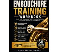 Embouchure training workbook: simple daily exercises to build strengh flexibility endurance and tone for brass trumpet players