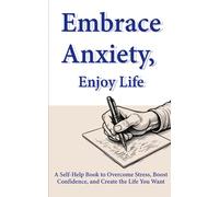 Embrace Anxiety, Enjoy Life: A Self-Help Book to Overcome Stress, Boost Confidence, and Create the Life You Want