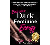 Embrace Dark Feminine Energy: 9 Simple Strategies To Reclaim Confidence, Restore Self-Worth, and Awaken Your Femme Fatale Within