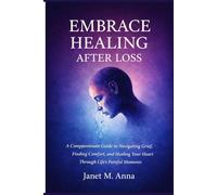 EMBRACE HEALING AFTER LOSS: A Compassionate Guide to Navigating Grief, Finding Comfort, and Healing Your Heart Through Life’s Painful Moments