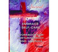 Embrace Self-Care: Workbook for Nurturing Body, Mind, and Soul