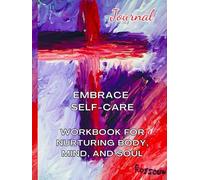 Embrace Self-Care: Workbook for Nurturing Body, Mind, and Soul