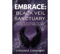 Embrace: The Black Veil Sanctuary: A Guide to Reclaiming the Parts of You Society Tried to Bury