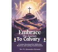 Embrace the Journey to Calvary: A Lenten Devotional for Reflection, Renewal, and Lasting Transformation (Sixfold Grace: A Devotional Journey Across Languages)