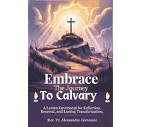 Embrace the Journey to Calvary: A Lenten Devotional for Reflection, Renewal, and Lasting Transformation (Sixfold Grace: A Devotional Journey Across Languages)