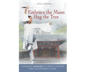 Embrace the Moon, Hug the Tree: A woman's memoir of travel, change and life without a map