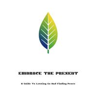 Embrace The Present: A Guide To Letting Go And Finding Peace