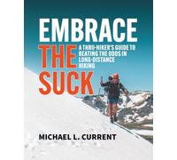EMBRACE THE SUCK: A THRU-HIKER’S GUIDE TO BEATING THE ODDS IN LONG-DISTANCE HIKING