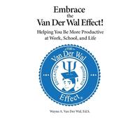 Embrace the Van Der Wal Effect!: Helping You Be More Productive at Work, School, and Life