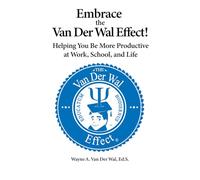 Embrace the Van Der Wal Effect!: Helping You Be More Productive at Work, School, and Life